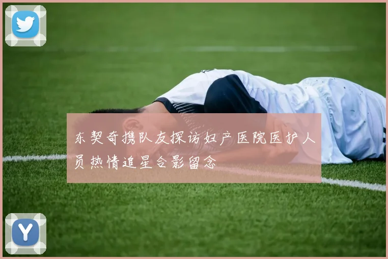 东契奇携队友探访妇产医院医护人员热情追星合影留念