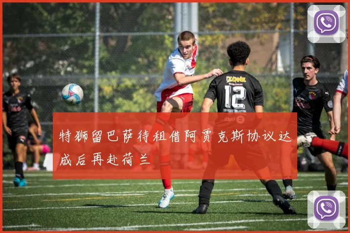 特狮留巴萨待租借阿贾克斯协议达成后再赴荷兰