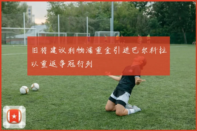 旧将建议利物浦重金引进巴尔科拉以重返争冠行列